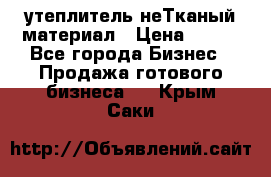 утеплитель неТканый материал › Цена ­ 100 - Все города Бизнес » Продажа готового бизнеса   . Крым,Саки